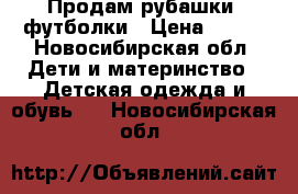 Продам рубашки, футболки › Цена ­ 200 - Новосибирская обл. Дети и материнство » Детская одежда и обувь   . Новосибирская обл.